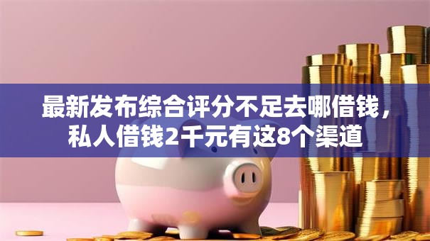 最新发布综合评分不足去哪借钱，私人借钱2千元有这8个渠道