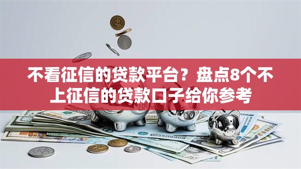 不看征信的贷款平台？盘点8个不上征信的贷款口子给你参考