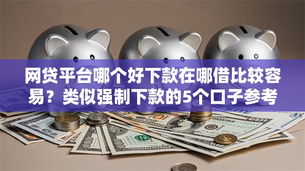 网贷平台哪个好下款在哪借比较容易？类似强制下款的5个口子参考