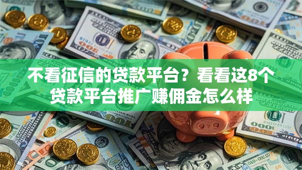 不看征信的贷款平台?看看这8个贷款平台推广赚佣金怎么样 不看征信的贷款平台?看看这8个贷款平台推广赚佣金怎么样