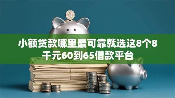 小额贷款哪里最可靠就选这8个8千元60到65借款平台