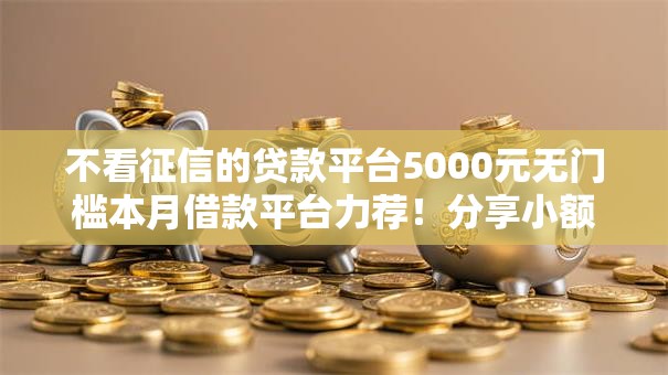 不看征信的贷款平台5000元无门槛本月借款平台力荐！分享小额网贷口子5000元无门槛借款