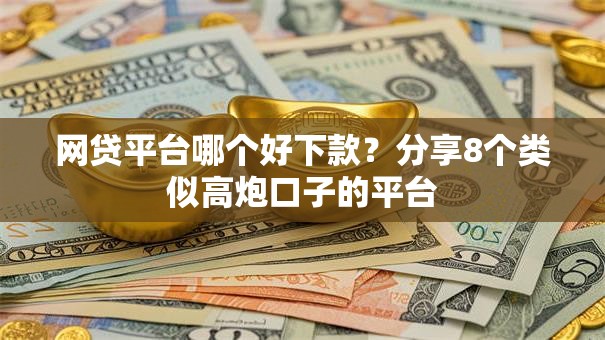 网贷平台哪个好下款？分享8个类似高炮口子的平台
