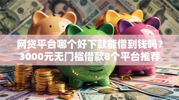 网贷平台哪个好下款能借到钱吗？3000元无门槛借款8个平台推荐