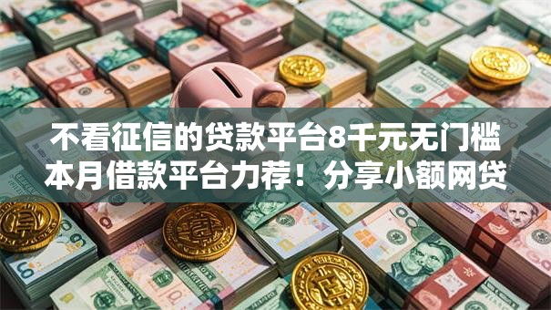 不看征信的贷款平台8千元无门槛本月借款平台力荐！分享小额网贷口子8千元无门槛借款