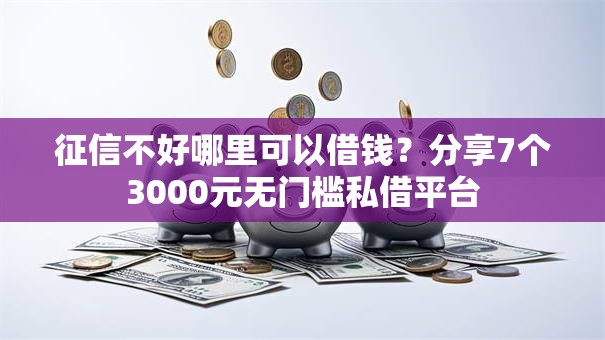 征信不好哪里可以借钱？分享7个3000元无门槛私借平台