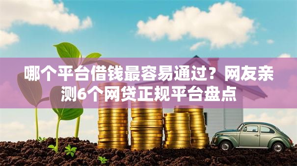 哪个平台借钱最容易通过？网友亲测6个网贷正规平台盘点