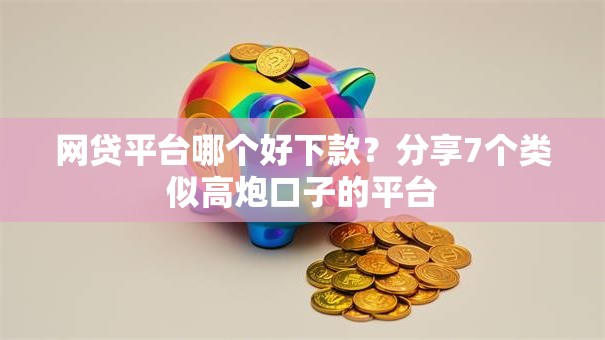 网贷平台哪个好下款？分享7个类似高炮口子的平台