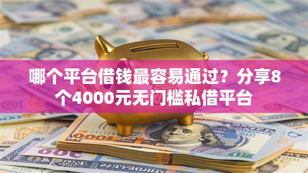哪个平台借钱最容易通过？分享8个4000元无门槛私借平台
