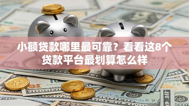 小额贷款哪里最可靠？看看这8个贷款平台最划算怎么样