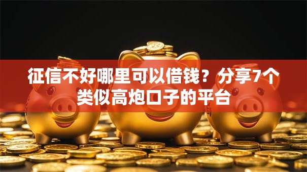 征信不好哪里可以借钱？分享7个类似高炮口子的平台