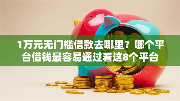 1万元无门槛借款去哪里？哪个平台借钱最容易通过看这8个平台