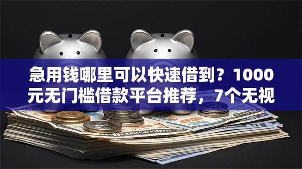 急用钱哪里可以快速借到？1000元无门槛借款平台推荐，7个无视征信黑户必下的贷款口子盘点