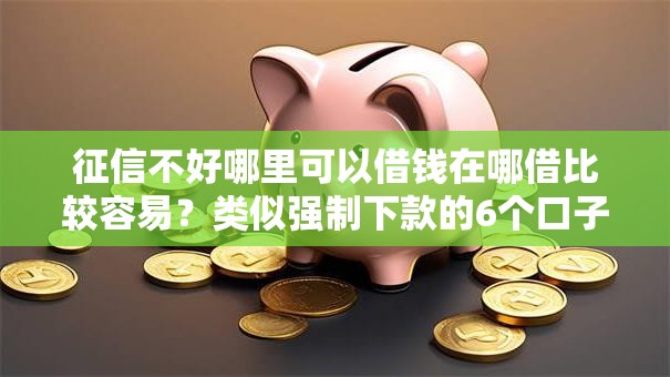 征信不好哪里可以借钱在哪借比较容易？类似强制下款的6个口子参考