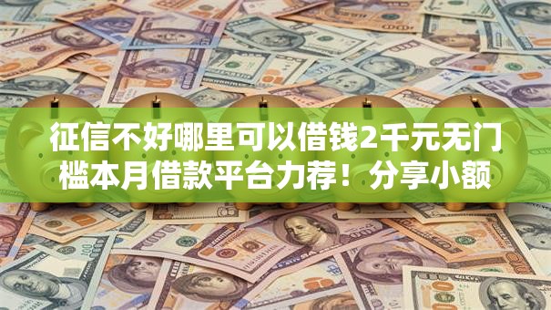 征信不好哪里可以借钱2千元无门槛本月借款平台力荐！分享小额网贷口子2千元无门槛借款