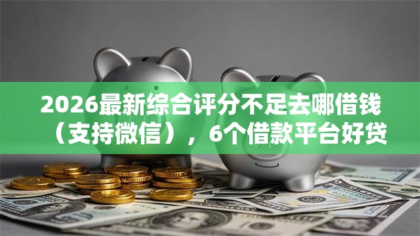 2026最新综合评分不足去哪借钱（支持微信），6个借款平台好贷款啊无私分享