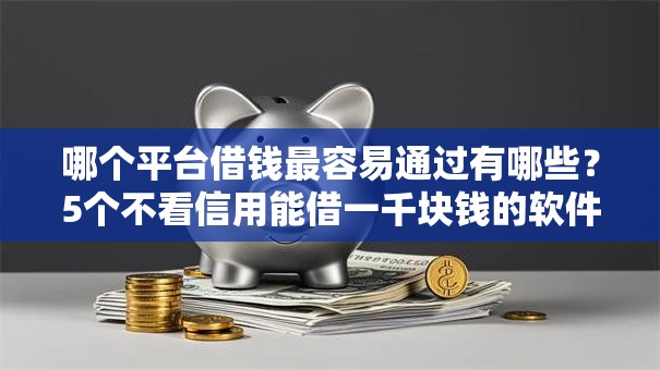 哪个平台借钱最容易通过有哪些？5个不看信用能借一千块钱的软件推荐给你