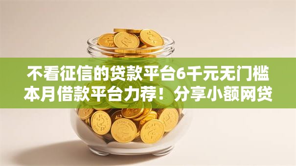 不看征信的贷款平台6千元无门槛本月借款平台力荐！分享小额网贷口子6千元无门槛借款