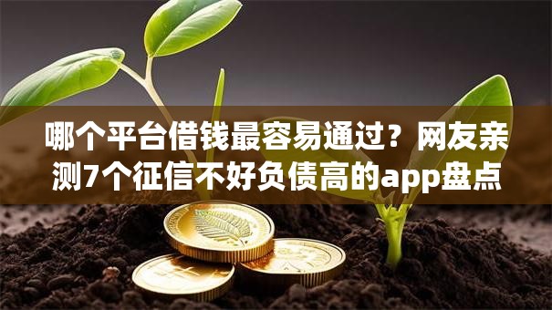 哪个平台借钱最容易通过？网友亲测7个征信不好负债高的app盘点