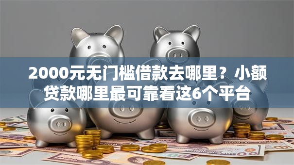 2000元无门槛借款去哪里？小额贷款哪里最可靠看这6个平台