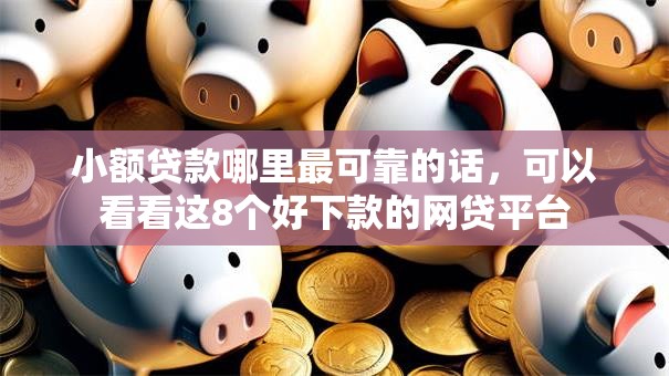 小额贷款哪里最可靠的话，可以看看这8个好下款的网贷平台