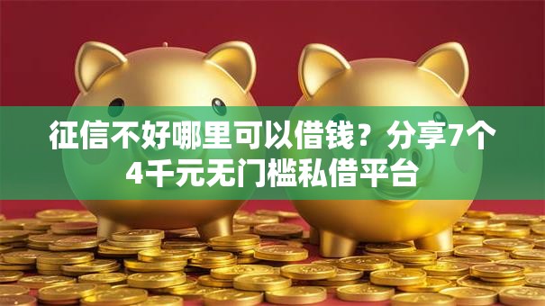 征信不好哪里可以借钱？分享7个4千元无门槛私借平台