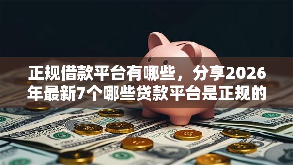 正规借款平台有哪些，分享2026年最新7个哪些贷款平台是正规的