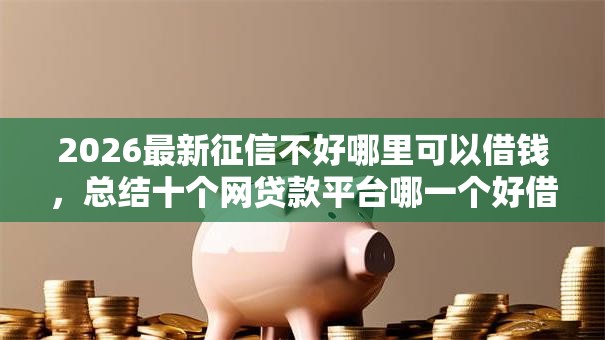 2026最新征信不好哪里可以借钱，总结十个网贷款平台哪一个好借钱！