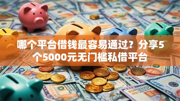 哪个平台借钱最容易通过？分享5个5000元无门槛私借平台