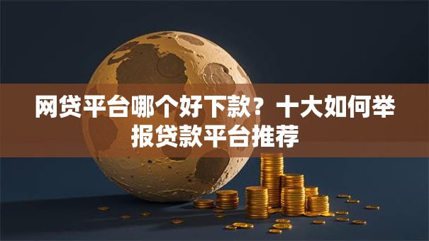 网贷平台哪个好下款？十大如何举报贷款平台推荐