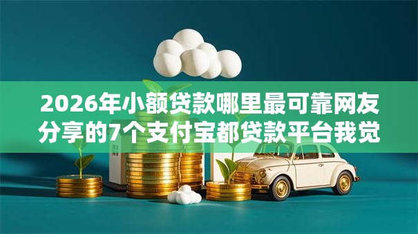 2026年小额贷款哪里最可靠网友分享的7个支付宝都贷款平台我觉得不错！