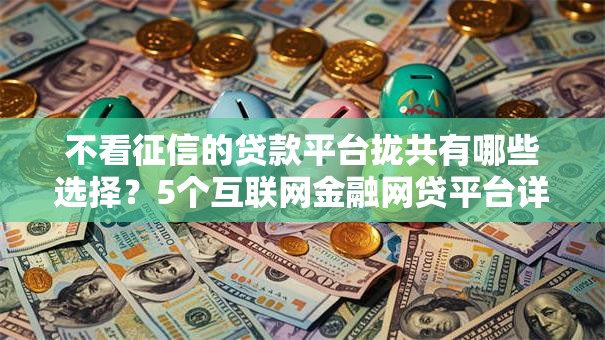 不看征信的贷款平台拢共有哪些选择？5个互联网金融网贷平台详解
