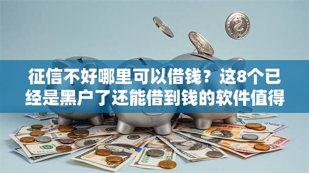 征信不好哪里可以借钱？这8个已经是黑户了还能借到钱的软件值得一试