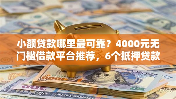 小额贷款哪里最可靠？4000元无门槛借款平台推荐，6个抵押贷款平台盘点