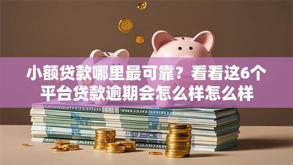小额贷款哪里最可靠？看看这6个平台贷款逾期会怎么样怎么样