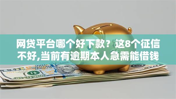 网贷平台哪个好下款？这8个征信不好,当前有逾期本人急需能借钱的平台值得一试