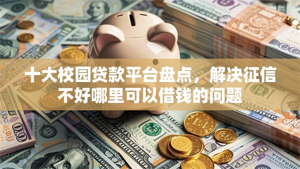 十大校园贷款平台盘点，解决征信不好哪里可以借钱的问题