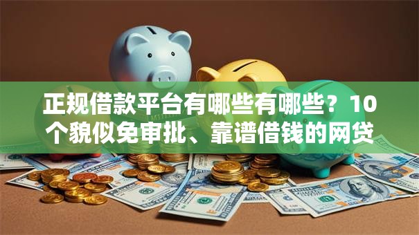 正规借款平台有哪些有哪些？10个貌似免审批、靠谱借钱的网贷口子合集