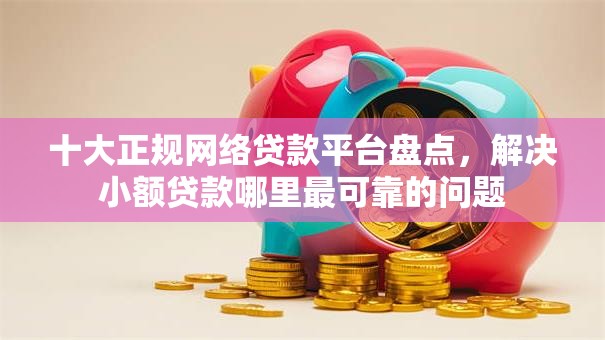 十大正规网络贷款平台盘点，解决小额贷款哪里最可靠的问题