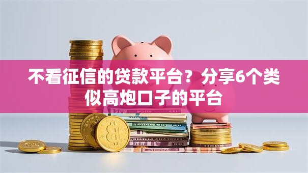 不看征信的贷款平台？分享6个类似高炮口子的平台