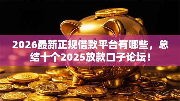 2026最新正规借款平台有哪些，总结十个2025放款口子论坛！