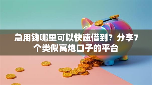 急用钱哪里可以快速借到？分享7个类似高炮口子的平台