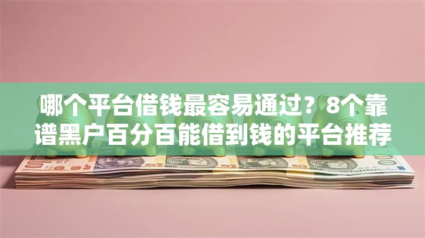 哪个平台借钱最容易通过？8个靠谱黑户百分百能借到钱的平台推荐