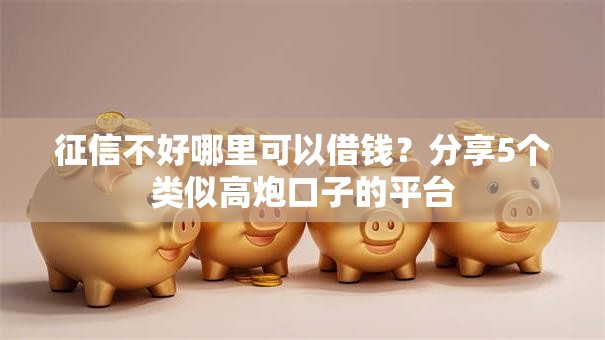征信不好哪里可以借钱？分享5个类似高炮口子的平台
