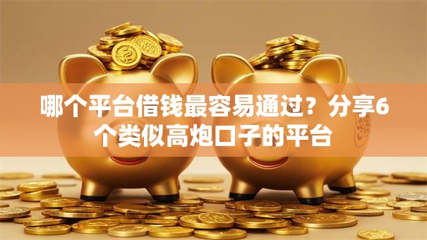 哪个平台借钱最容易通过？分享6个类似高炮口子的平台