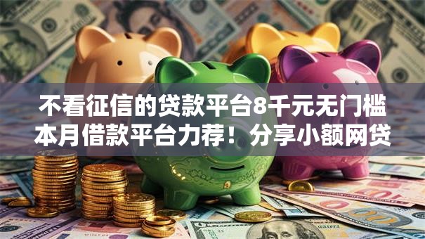 不看征信的贷款平台8千元无门槛本月借款平台力荐！分享小额网贷口子8千元无门槛借款