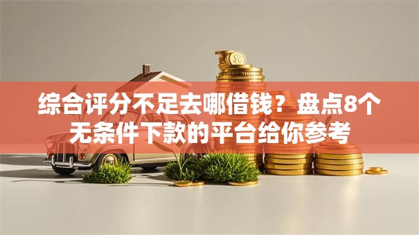 综合评分不足去哪借钱？盘点8个无条件下款的平台给你参考