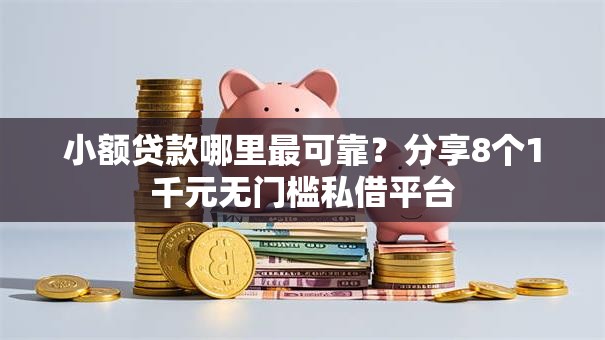 小额贷款哪里最可靠？分享8个1千元无门槛私借平台