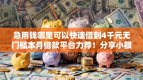 急用钱哪里可以快速借到4千元无门槛本月借款平台力荐！分享小额网贷口子4千元无门槛借款