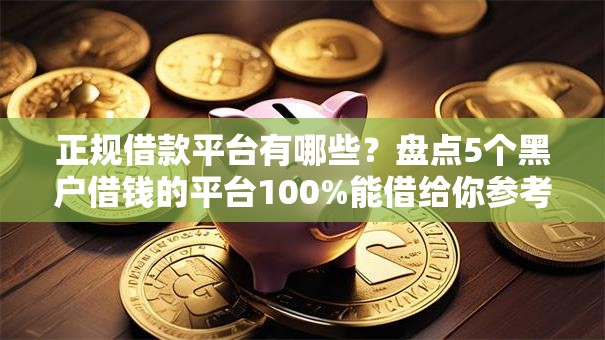 正规借款平台有哪些？盘点5个黑户借钱的平台100%能借给你参考